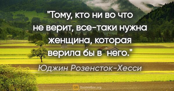 Юджин Розенсток-Хесси цитата: "Тому, кто ни во что не верит, все-таки нужна женщина, которая..."