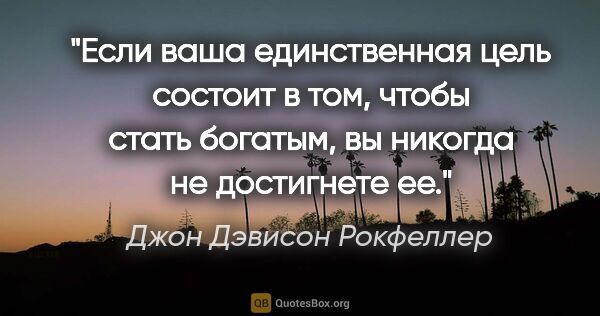 Джон Дэвисон Рокфеллер цитата: "Если ваша единственная цель состоит в том, чтобы стать..."