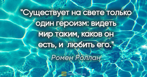 Ромен Роллан цитата: "Существует на свете только один героизм: видеть мир таким,..."