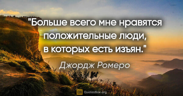 Джордж Ромеро цитата: "Больше всего мне нравятся положительные люди, в которых есть..."