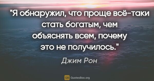 Джим Рон цитата: "Я обнаружил, что проще всё-таки стать богатым, чем объяснять..."