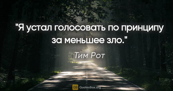 Тим Рот цитата: "Я устал голосовать по принципу «за меньшее зло»."