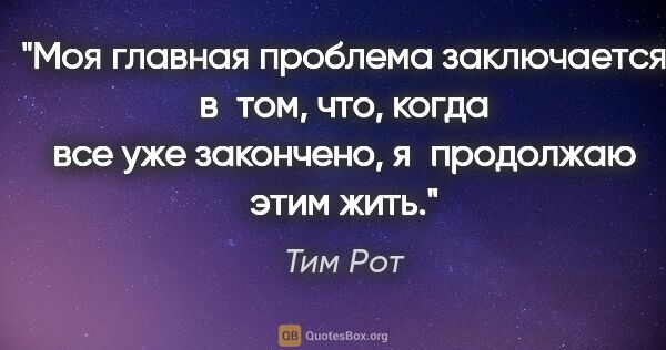 Тим Рот цитата: "Моя главная проблема заключается в том, что, когда все уже..."