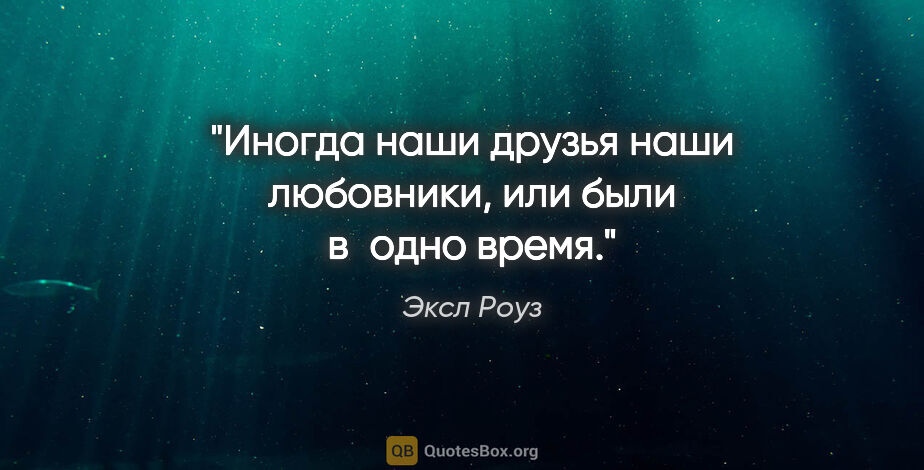 Эксл Роуз цитата: "Иногда наши друзья наши любовники, или были в одно время."