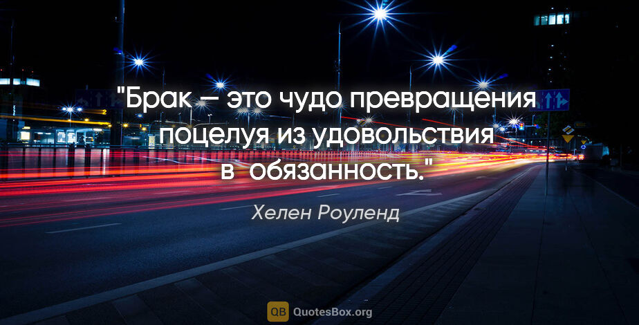 Хелен Роуленд цитата: "Брак — это чудо превращения поцелуя из удовольствия..."