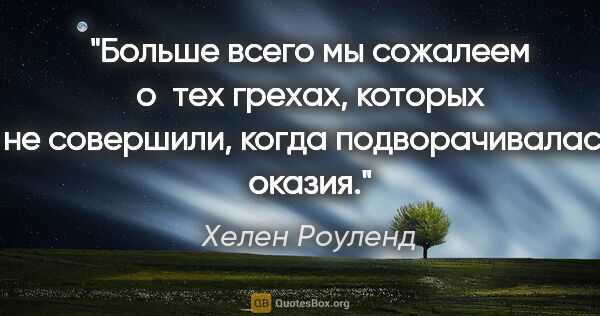 Хелен Роуленд цитата: "Больше всего мы сожалеем о тех грехах, которых не совершили,..."