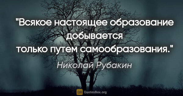 Николай Рубакин цитата: "Всякое настоящее образование добывается только путем..."