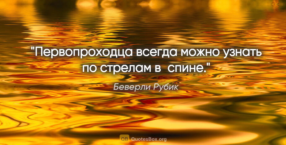 Беверли Рубик цитата: "Первопроходца всегда можно узнать по стрелам в спине."