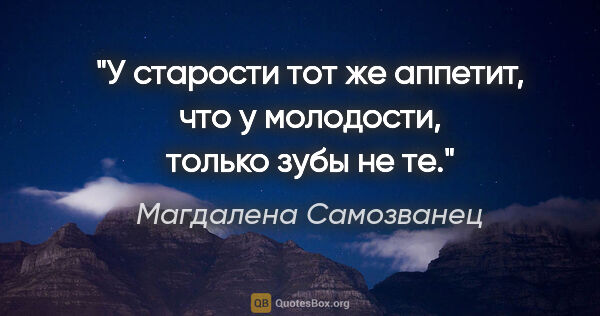 Магдалена Самозванец цитата: "У старости тот же аппетит, что у молодости, только зубы не те."