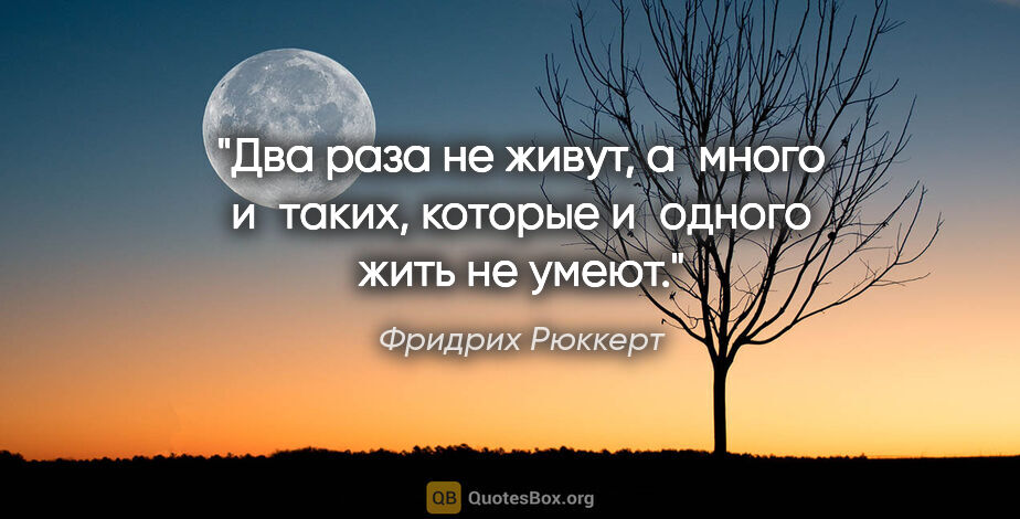 Фридрих Рюккерт цитата: "Два раза не живут, а много и таких, которые и одного жить не..."