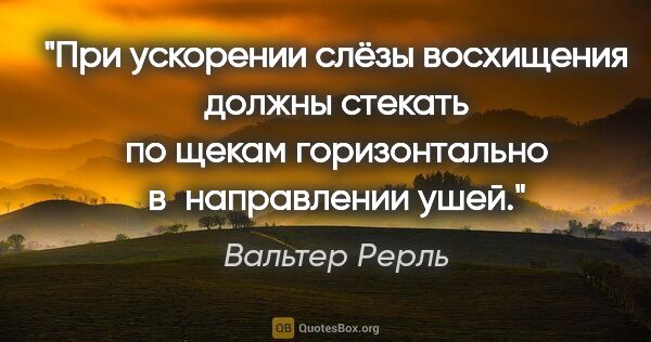 Вальтер Рерль цитата: "При ускорении слёзы восхищения должны стекать по щекам..."