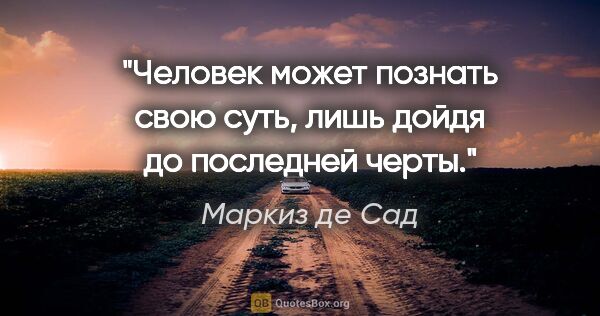 Маркиз де Сад цитата: "Человек может познать свою суть, лишь дойдя до последней черты."