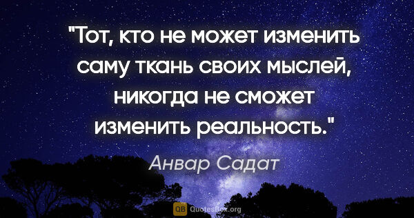 Анвар Садат цитата: "Тот, кто не может изменить саму ткань своих мыслей, никогда не..."