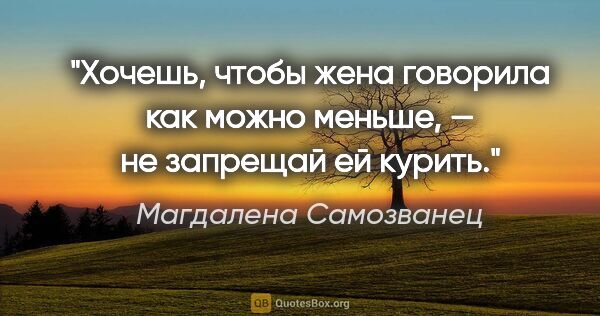 Магдалена Самозванец цитата: "Хочешь, чтобы жена говорила как можно меньше, — не запрещай ей..."