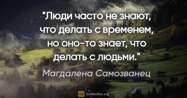 Магдалена Самозванец цитата: "Люди часто не знают, что делать с временем, но оно-то знает,..."