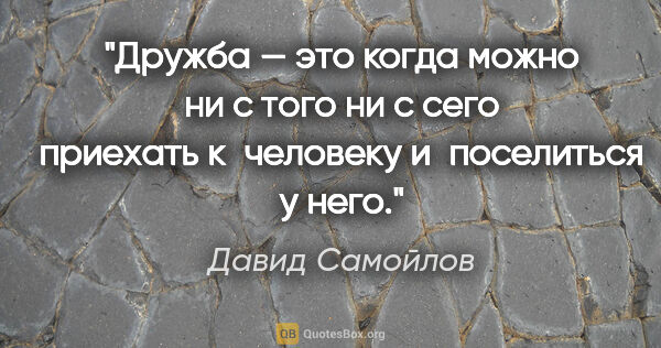 Давид Самойлов цитата: "Дружба — это когда можно ни с того ни с сего приехать..."