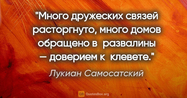 Лукиан Самосатский цитата: "Много дружеских связей расторгнуто, много домов обращено..."