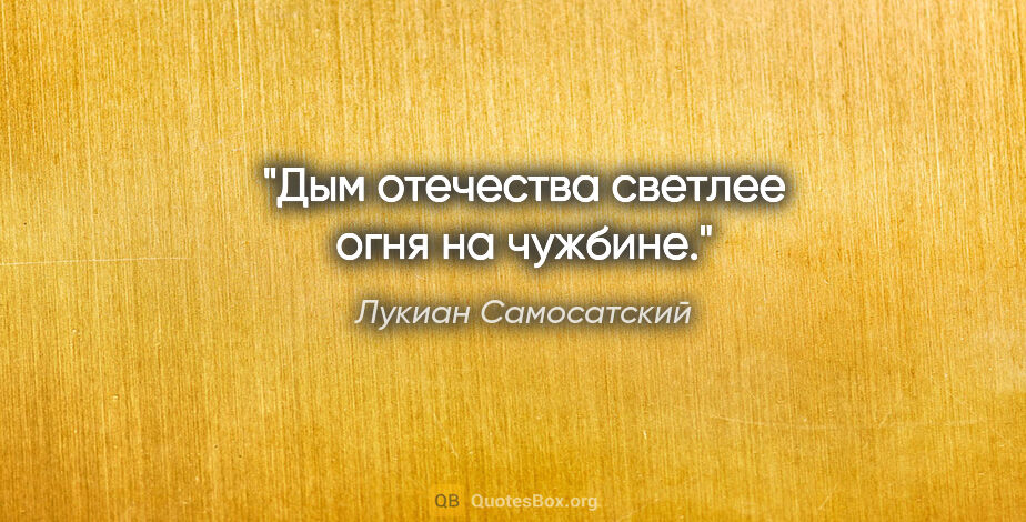 Лукиан Самосатский цитата: "Дым отечества светлее огня на чужбине."