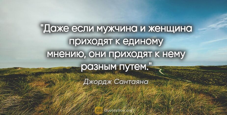 Джордж Сантаяна цитата: "Даже если мужчина и женщина приходят к единому мнению, они..."