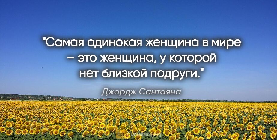 Джордж Сантаяна цитата: "Самая одинокая женщина в мире – это женщина, у которой нет..."