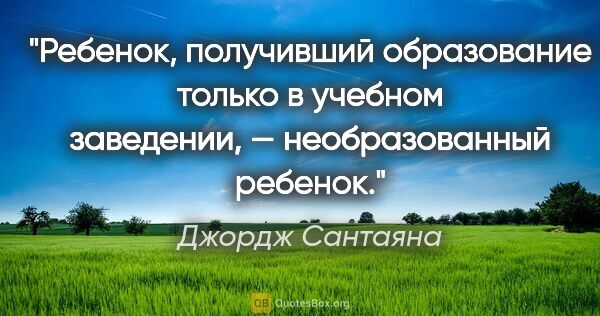 Джордж Сантаяна цитата: "Ребенок, получивший образование только в учебном заведении, —..."