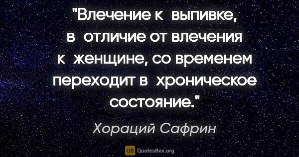 Хораций Сафрин цитата: "Влечение к выпивке, в отличие от влечения к женщине, со..."