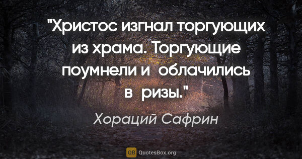 Хораций Сафрин цитата: "Христос изгнал торгующих из храма. Торгующие поумнели..."