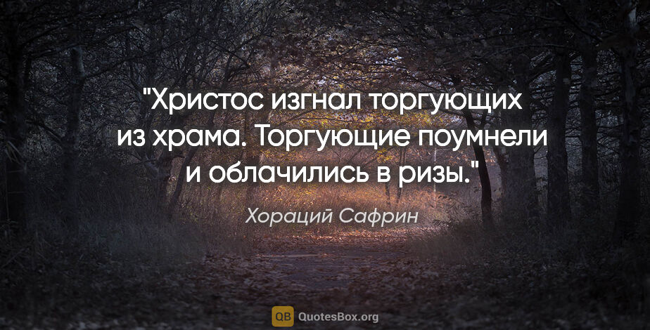 Хораций Сафрин цитата: "Христос изгнал торгующих из храма. Торгующие поумнели..."