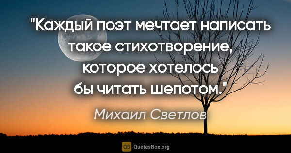Михаил Светлов цитата: "Каждый поэт мечтает написать такое стихотворение, которое..."