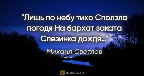 Михаил Светлов цитата: "Лишь по небу тихо

Сползла погодя

На бархат заката

Слезинка..."
