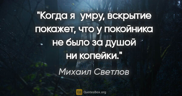 Михаил Светлов цитата: "Когда я умру, вскрытие покажет, что у покойника не было за..."