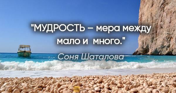 Соня Шаталова цитата: "МУДРОСТЬ – мера между «мало» и «много»."
