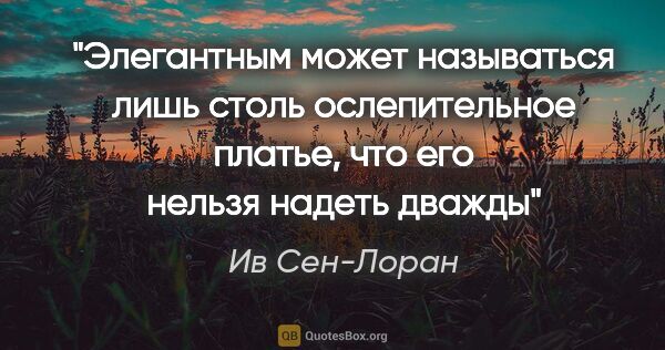 Ив Сен-Лоран цитата: "Элегантным может называться лишь столь ослепительное платье,..."