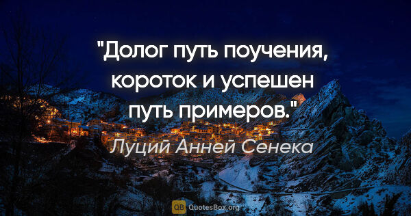 Луций Анней Сенека цитата: "Долог путь поучения, короток и успешен путь примеров."