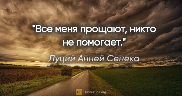 Луций Анней Сенека цитата: "Все меня прощают, никто не помогает."