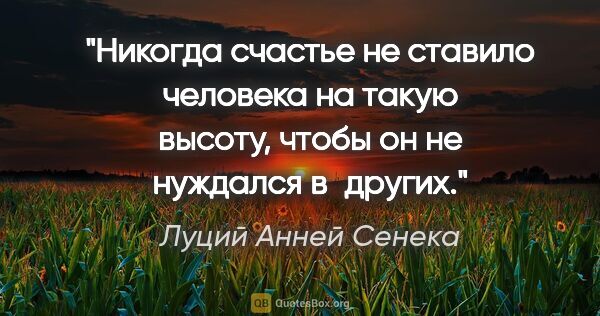 Луций Анней Сенека цитата: "Никогда счастье не ставило человека на такую высоту, чтобы он..."