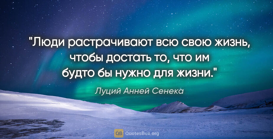 Луций Анней Сенека цитата: "Люди растрачивают всю свою жизнь, чтобы достать то, что им..."