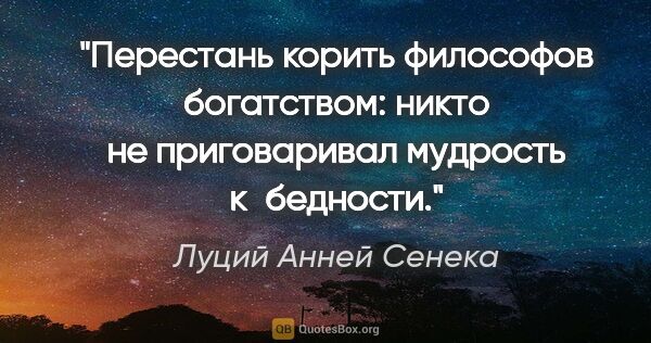 Луций Анней Сенека цитата: "Перестань корить философов богатством: никто не приговаривал..."