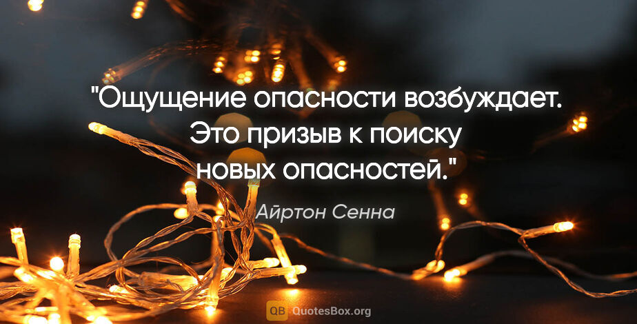 Айртон Сенна цитата: "Ощущение опасности возбуждает. Это призыв к поиску новых..."