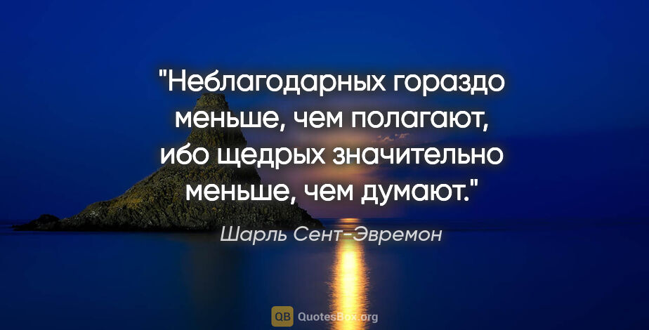 Шарль Сент-Эвремон цитата: "Неблагодарных гораздо меньше, чем полагают, ибо щедрых..."