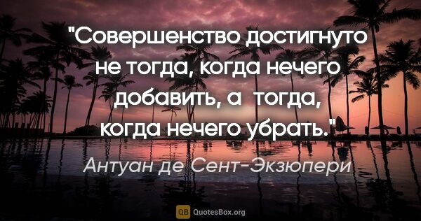 Антуан де Сент-Экзюпери цитата: "Совершенство достигнуто не тогда, когда нечего добавить,..."