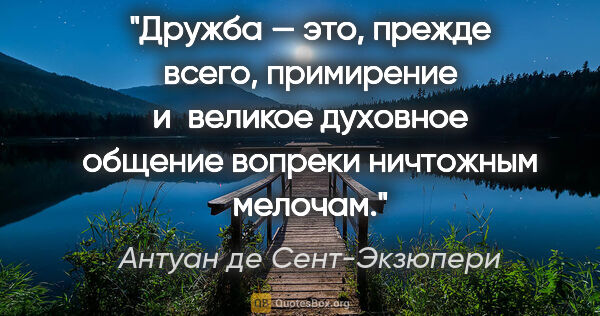 Антуан де Сент-Экзюпери цитата: "Дружба — это, прежде всего, примирение и великое духовное..."