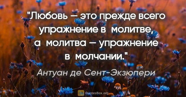 Антуан де Сент-Экзюпери цитата: "Любовь — это прежде всего упражнение в молитве, а молитва —..."