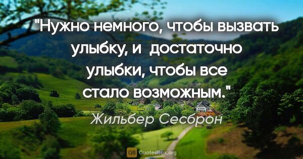 Жильбер Сесброн цитата: "Нужно немного, чтобы вызвать улыбку, и достаточно улыбки,..."