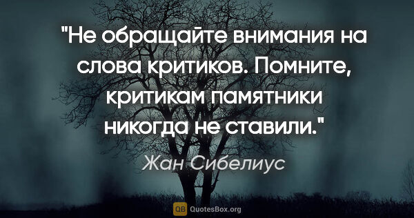 Жан Сибелиус цитата: "Не обращайте внимания на слова критиков. Помните, критикам..."