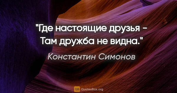 Константин Симонов цитата: "Где настоящие друзья -

Там дружба не видна."