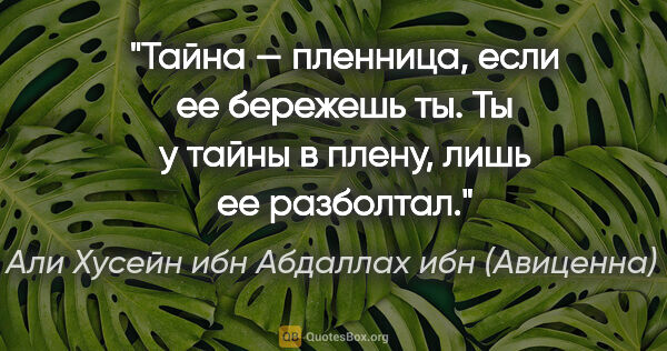 Абу Али Хусейн ибн Абдаллах ибн (Авиценна) Сина цитата: "Тайна — пленница, если ее бережешь ты.

Ты у тайны в плену,..."