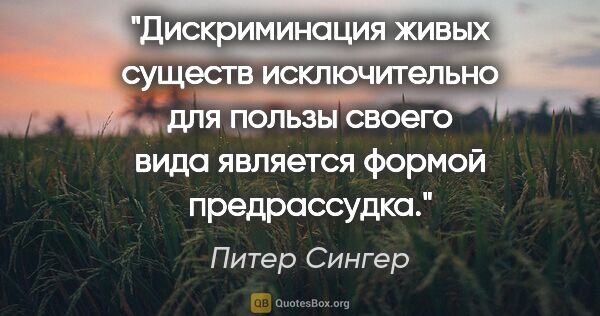 Питер Сингер цитата: "Дискриминация живых существ исключительно для пользы своего..."