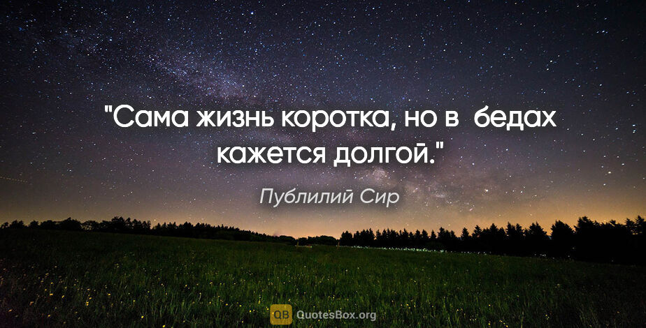 Публилий Сир цитата: "Сама жизнь коротка, но в бедах кажется долгой."