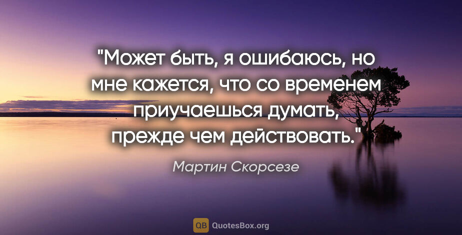 Мартин Скорсезе цитата: "Может быть, я ошибаюсь, но мне кажется, что со временем..."